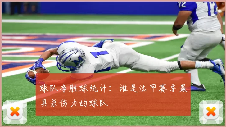 球队净胜球统计：谁是法甲赛季最具杀伤力的球队