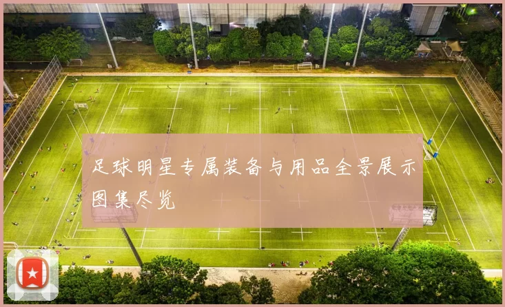 足球明星专属装备与用品全景展示图集尽览