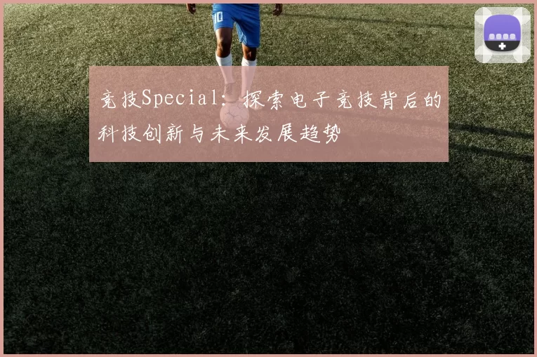 竞技Special：探索电子竞技背后的科技创新与未来发展趋势