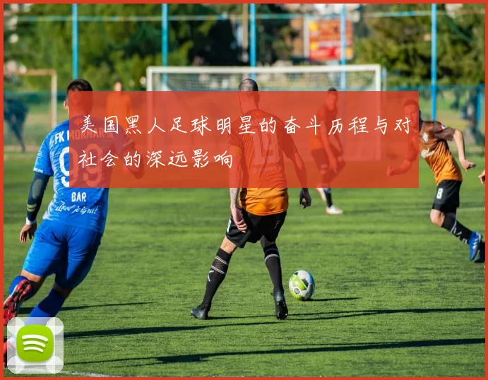 美国黑人足球明星的奋斗历程与对社会的深远影响