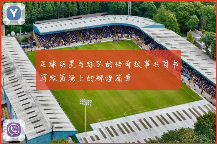 足球明星与球队的传奇故事共同书写绿茵场上的辉煌篇章