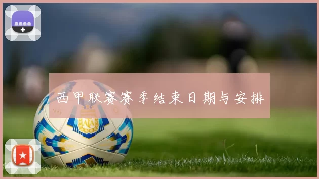 西甲联赛赛季结束日期与安排