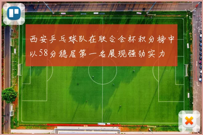 西安乒乓球队在联合会杯积分榜中以58分稳居第一名展现强劲实力