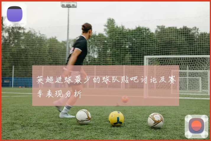 英超进球最少的球队贴吧讨论及赛季表现分析