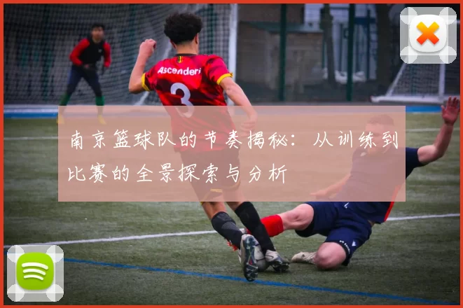 南京篮球队的节奏揭秘：从训练到比赛的全景探索与分析